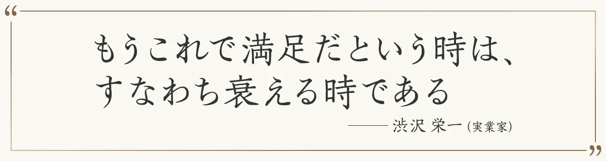 もうこれで満足だという時は、すなわち衰える時である ―渋沢栄一（実業家）