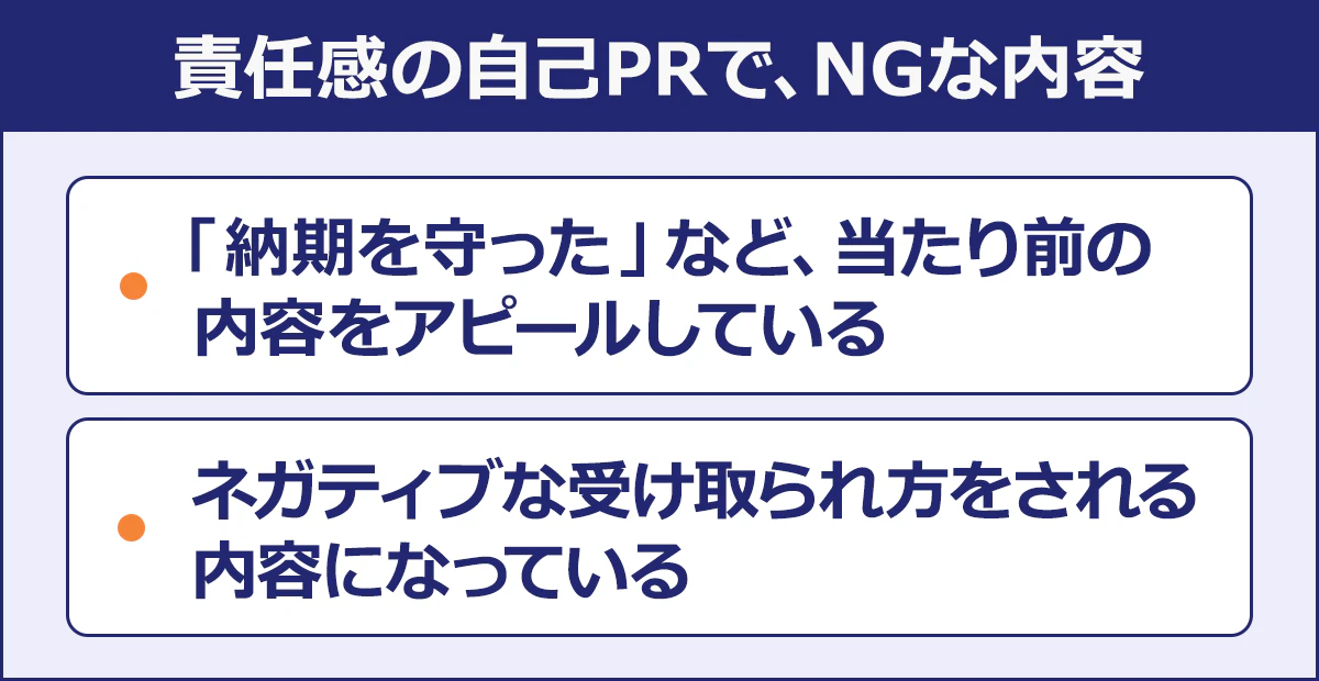 【責任感の自己PRで、NGな内容	】・「納期を守った」など、当たり前の内容をアピールしている／・ネガティブな受け取られ方をされる内容になっている