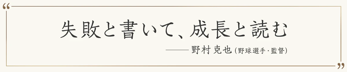 失敗と書いて、成長と読む ―野村克也（野球選手・監督）