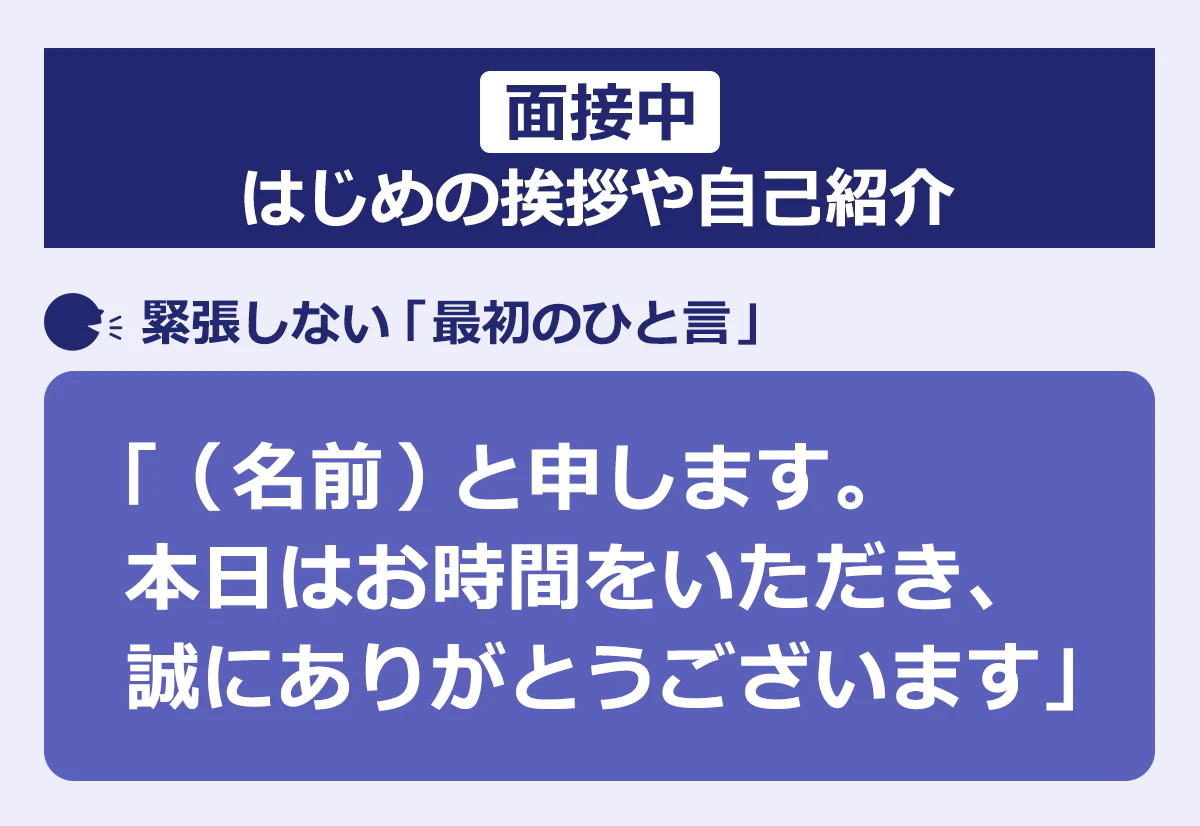 面接中:はじめの挨拶や自己紹介の、緊張しない「最初のひと言」:「(名前)と申します。本日はお時間をいただき、誠にありがとうございます」