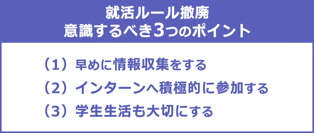 就活ルール撤廃に備えて意識するべきポイント…（1）早めに情報収集をする（2）インターンへ積極的に参加する（3）学生生活も大切にする