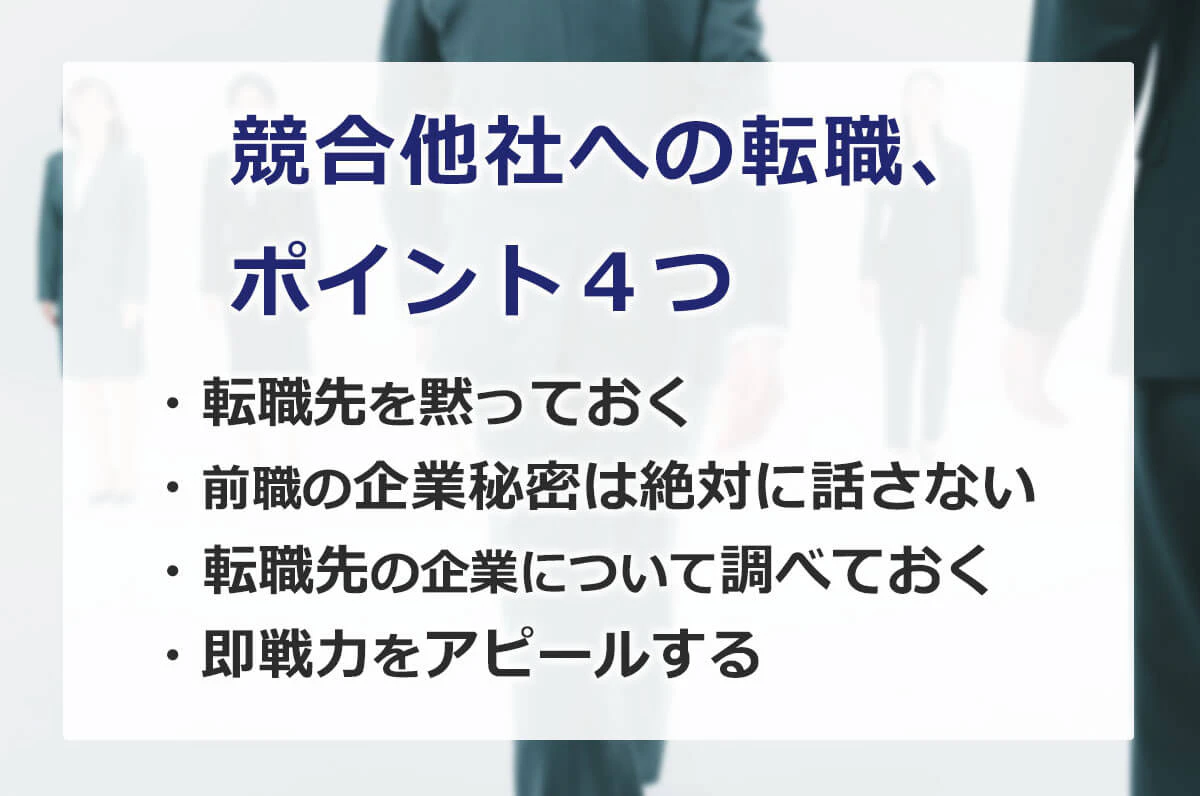 競合他社に転職するときの注意点４つ。（1）転職先を黙っておく（2）前職の企業秘密は絶対に話さない（3）転職先の企業について調べておく（4）即戦力をアピールする