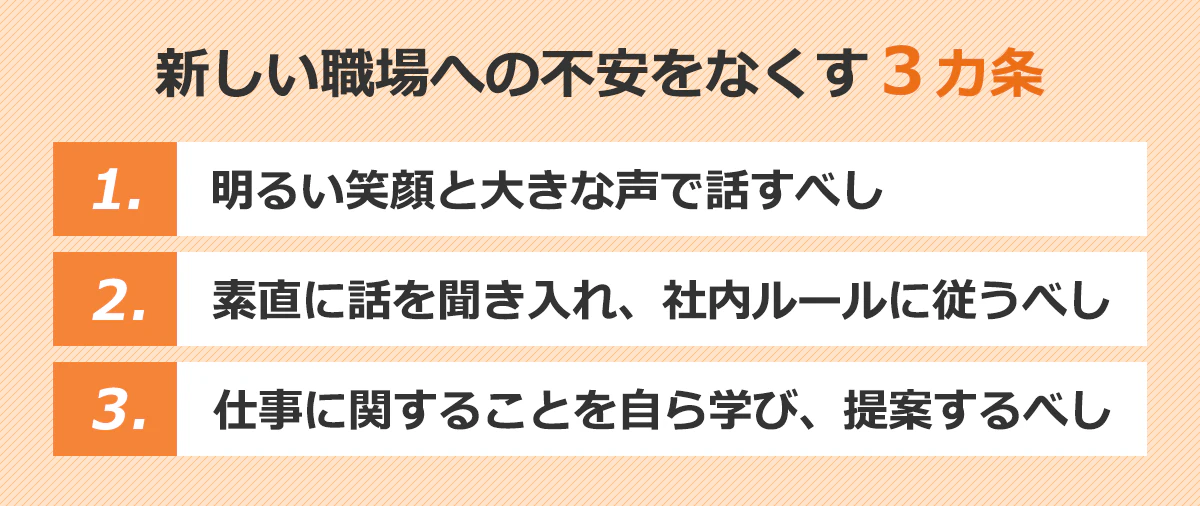 【新しい職場への不安をなくす3カ条】:1.明るい笑顔と大きな声で話すべし。2.素直に話を聞き入れ、社内ルールに従うべし。3.仕事に関することを自ら学び、提案するべし。