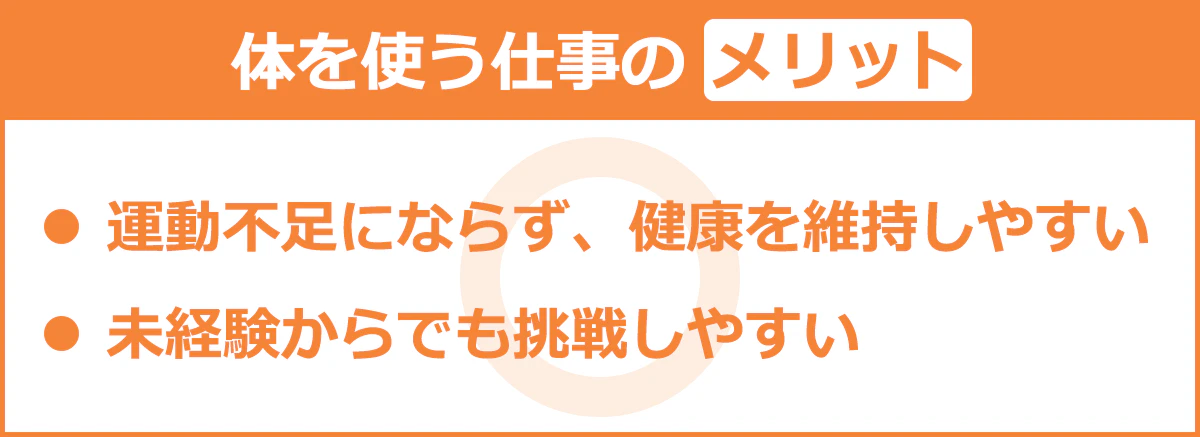【体を使う仕事のメリット】・運動不足にならず、健康を維持しやすい/・未経験からでも挑戦しやすい