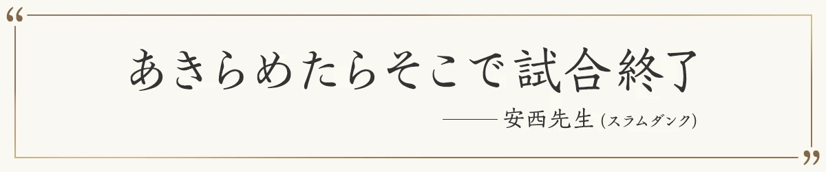 あきらめたらそこで試合終了 ―安西先生（スラムダンク）