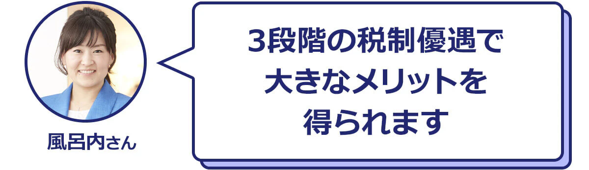 3段階の税制優遇で大きなメリットを得られます　風呂内さん
