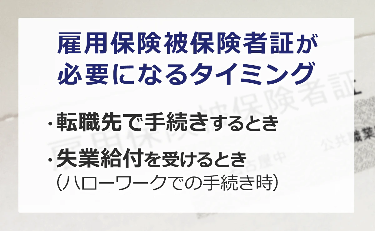 雇用保険被保険者証は、転職先での手続きや、失業給付を受け取る際に必要になります。