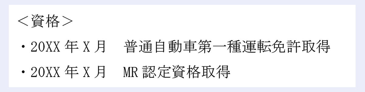 <資格> |・20XX年X月 普通自動車第一種運転免許取得 |・20XX年X月 MR認定資格取得