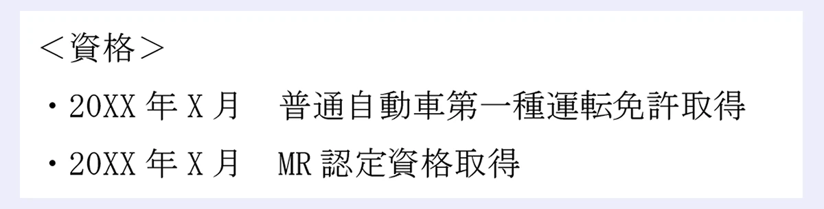 ＜資格＞ |・20XX年X月 普通自動車第一種運転免許取得 |・20XX年X月 MR認定資格取得 