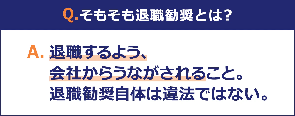 【Q.そもそも退職勧奨とは？】 A.退職するよう、会社からうながされること。退職勧奨自体は違法ではない。