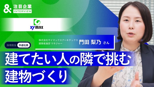 “建てたい人の隣”で建物づくりに挑む。ザイマックスアーキテックスで見つけた「飽きることのない」キャリア