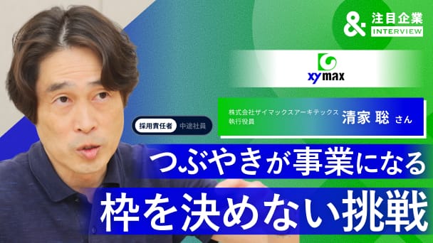 “つぶやき”が全国300拠点の事業になる。ザイマックスアーキテックスで挑む「枠を決めない」キャリア