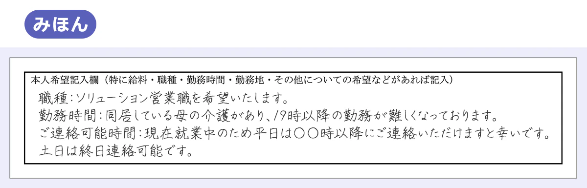 みほん｜本人希望記入欄｜職種：ソリューション営業職を希望いたします。／勤務時間：同居している母の介護があり、19時以降の勤務が難しくなっております。／ご連絡可能時間：現在就業中のため平日は○○時以降にご連絡いただけますと幸いです。／土日は終日連絡可能です。