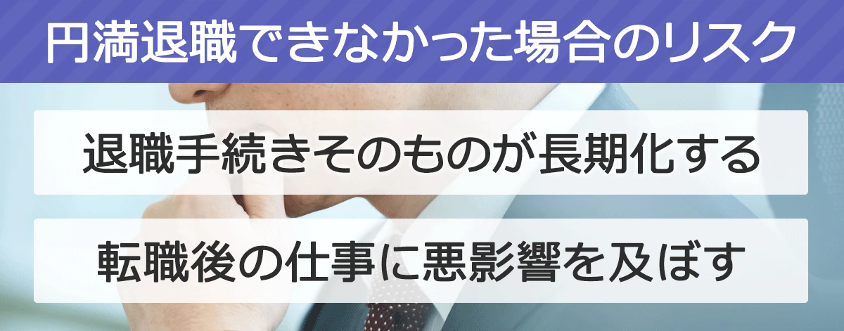 【円満退職できなかった場合のリスク】 「退職手続きそのものが長期化する」「転職後の仕事に悪影響を及ぼす」