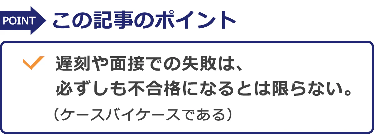 この記事のポイント。遅刻や面接での失敗は、必ずしも不合格になるとは限らない。（ケースバイケースである）