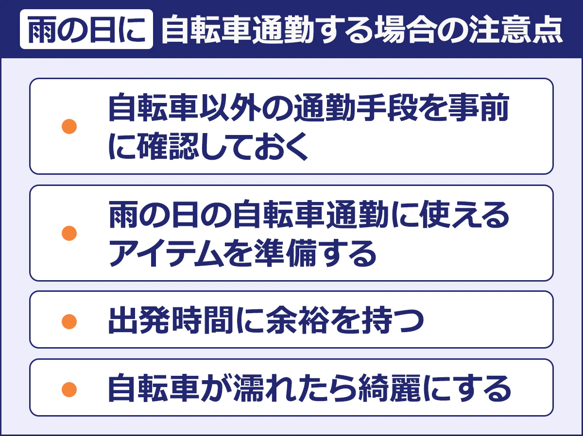 【雨の日に自転車通勤する場合の注意点】・自転車以外の通勤手段を事前に確認しておく／・雨の日の自転車通勤に使えるアイテムを準備する／・出発時間に余裕を持つ／・自転車が濡れたら綺麗にする