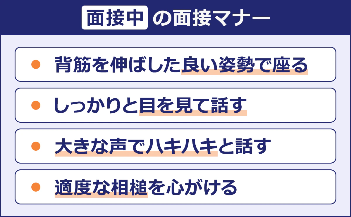 【面接中の面接マナー】・背筋を伸ばした良い姿勢で座る／・しっかり目を見て話す／・大きな声でハキハキと話す／・適度な相槌を心がける