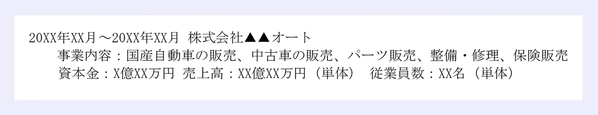 20XX年XX月~20XX年XX月/株式会社▲▲オート/事業内容:国産自動車の販売、中古車の販売、パーツ販売、整備・修理、保険販売/資本金:X億XX万円/売上高:XX億XX万円(単体)/従業員数:XX名(単体)