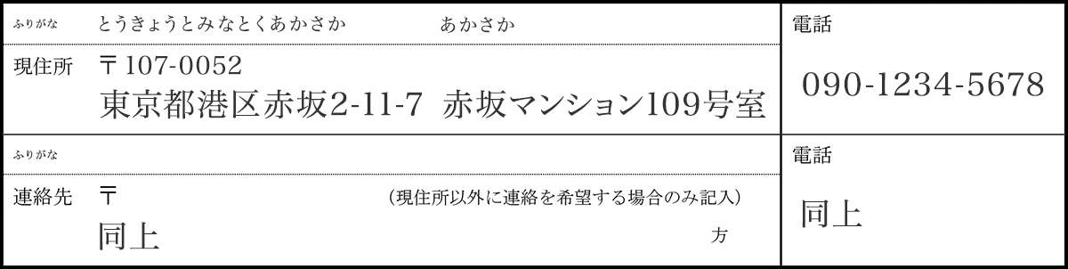 現住所：〒107-0052 東京都港区赤坂2-11-7　赤坂マンション109号室（とうきょうと　みなとくあかさか　あかさか） ｜TEL：090-1234-5678 ｜連絡先：同上※現住所以外にも連絡を希望する場合のみ記入