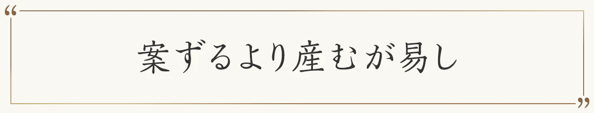 案ずるより産むが易し