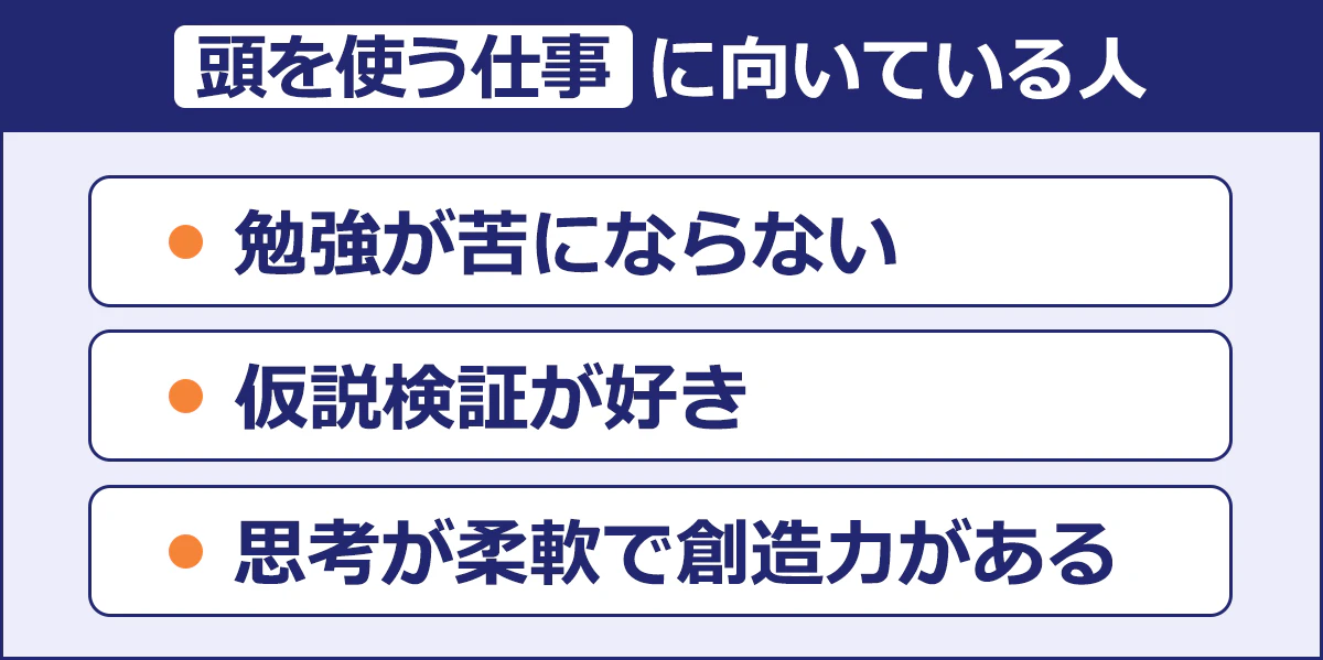 【頭を使う仕事に向いている人】勉強が苦にならない/仮説検証が好き/思考が柔軟で創造力がある