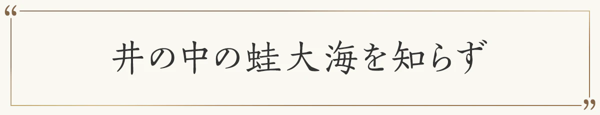 井の中の蛙大海を知らず