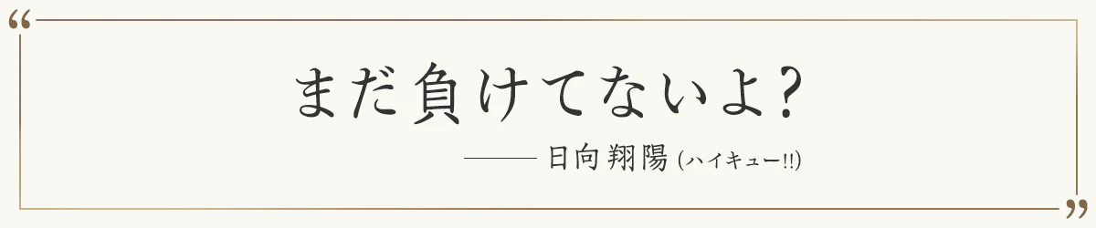 まだ負けてないよ？ ―日向翔陽（ハイキュー!!）