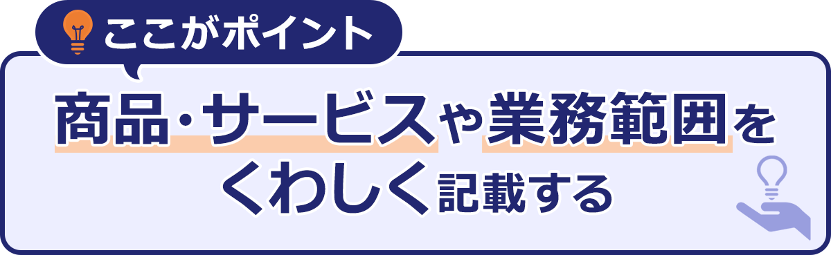 ~ここがポイント~商品や・サービスや業務範囲をくわしく記載する