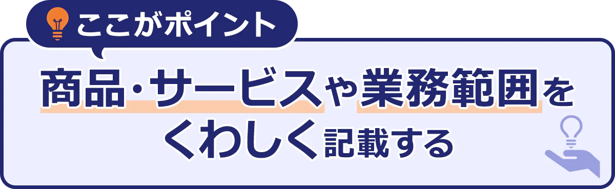 ~ここがポイント~商品や・サービスや業務範囲をくわしく記載する