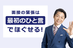 面接の緊張は「最初のひと言」でほぐせる！