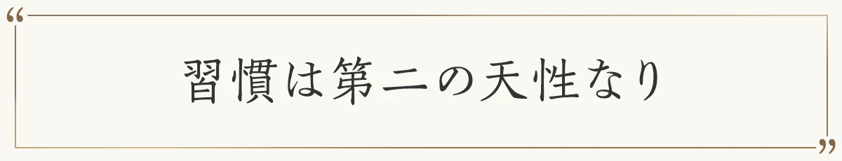 習慣は第二の天性なり