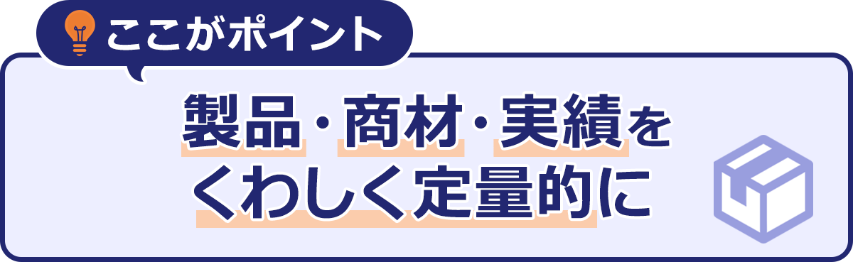 ~ここがポイント~製品・商材・実績をくわしく定量的に