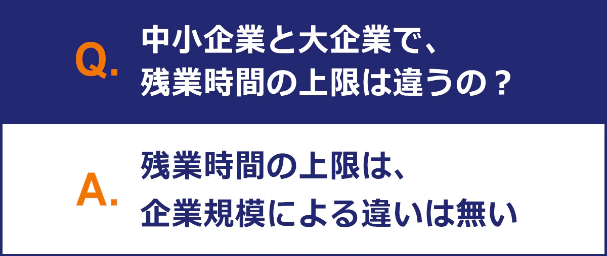 【Q:中小企業と大企業で、残業時間の上限は違うの?】 A:残業時間の上限は、企業規模による違いはない