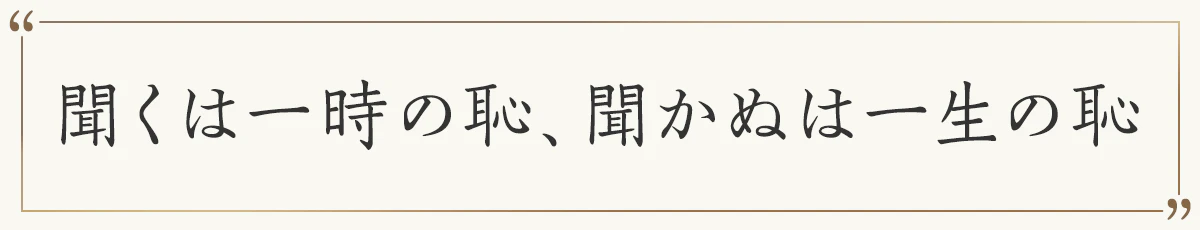 聞くは一時の恥、聞かぬは一生の恥